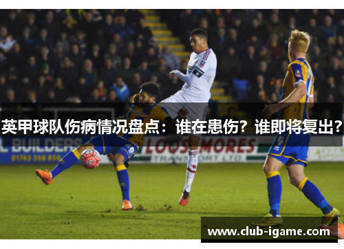 英甲球队伤病情况盘点:谁在患伤?谁即将复出? 英甲球队伤病情况盘点:谁在患伤?谁即将复出?