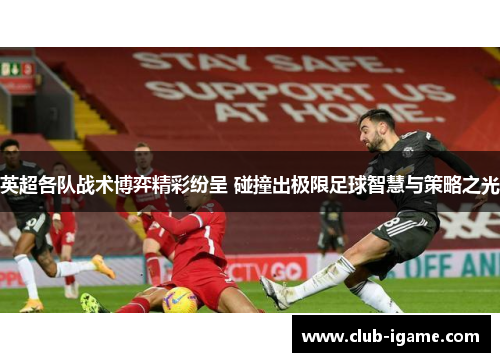 英超各队战术博弈精彩纷呈 碰撞出极限足球智慧与策略之光 英超各队战术博弈精彩纷呈 碰撞出极限足球智慧与策略之光