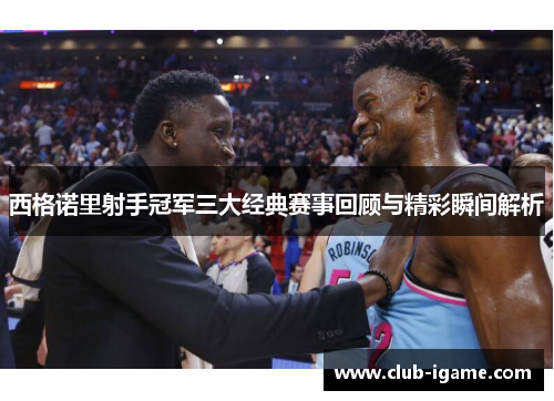 西格诺里射手冠军三大经典赛事回顾与精彩瞬间解析