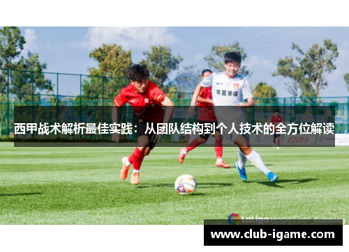 西甲战术解析最佳实践:从团队结构到个人技术的全方位解读 西甲战术解析最佳实践:从团队结构到个人技术的全方位解读