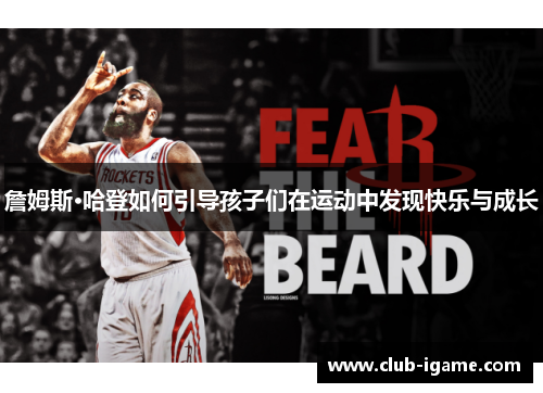 詹姆斯·哈登如何引导孩子们在运动中发现快乐与成长 詹姆斯·哈登如何引导孩子们在运动中发现快乐与成长