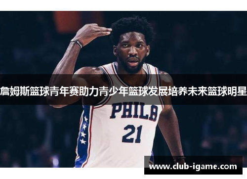 詹姆斯篮球青年赛助力青少年篮球发展培养未来篮球明星