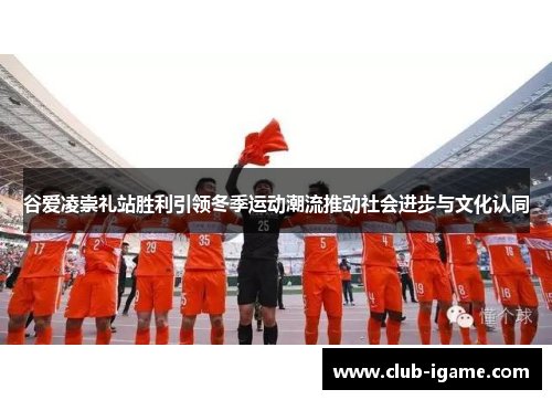 谷爱凌崇礼站胜利引领冬季运动潮流推动社会进步与文化认同 谷爱凌崇礼站胜利引领冬季运动潮流推动社会进步与文化认同