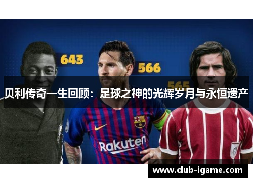 贝利传奇一生回顾:足球之神的光辉岁月与永恒遗产 贝利传奇一生回顾:足球之神的光辉岁月与永恒遗产