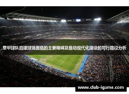 意甲球队自建球场面临的主要障碍及推动现代化建设的可行路径分析 意甲球队自建球场面临的主要障碍及推动现代化建设的可行路径分析