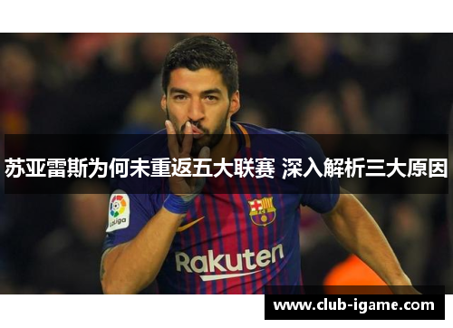 苏亚雷斯为何未重返五大联赛 深入解析三大原因