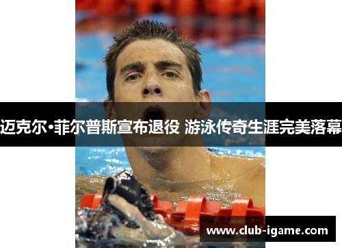 迈克尔·菲尔普斯宣布退役 游泳传奇生涯完美落幕 迈克尔·菲尔普斯宣布退役 游泳传奇生涯完美落幕