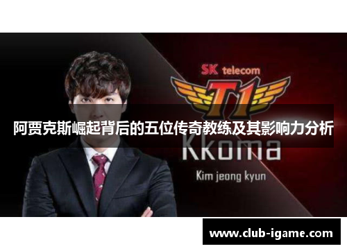 阿贾克斯崛起背后的五位传奇教练及其影响力分析