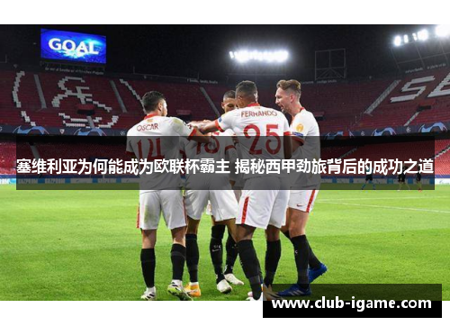 塞维利亚为何能成为欧联杯霸主 揭秘西甲劲旅背后的成功之道
