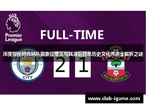 深度探秘阿森纳队徽象征意义与其背后百年历史文化传承全解析之谜 深度探秘阿森纳队徽象征意义与其背后百年历史文化传承全解析之谜