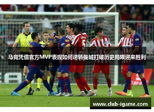 马竞凭借官方MVP表现如何逆转曼城打破历史局限迎来胜利