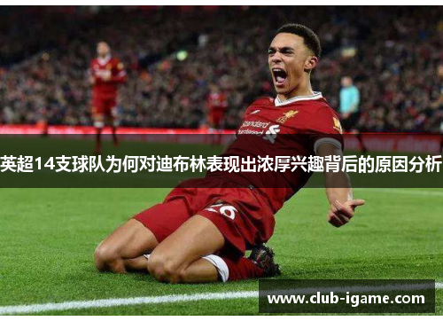 英超14支球队为何对迪布林表现出浓厚兴趣背后的原因分析 英超14支球队为何对迪布林表现出浓厚兴趣背后的原因分析