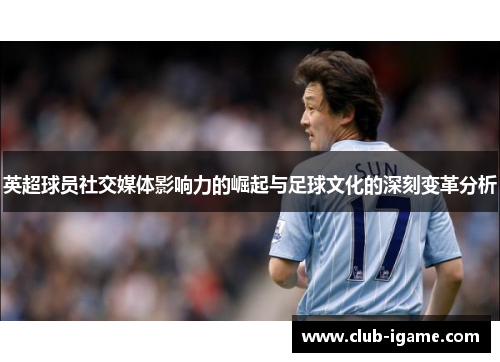 英超球员社交媒体影响力的崛起与足球文化的深刻变革分析