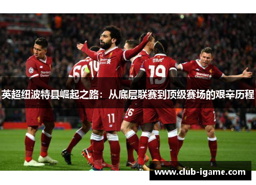 英超纽波特县崛起之路：从底层联赛到顶级赛场的艰辛历程