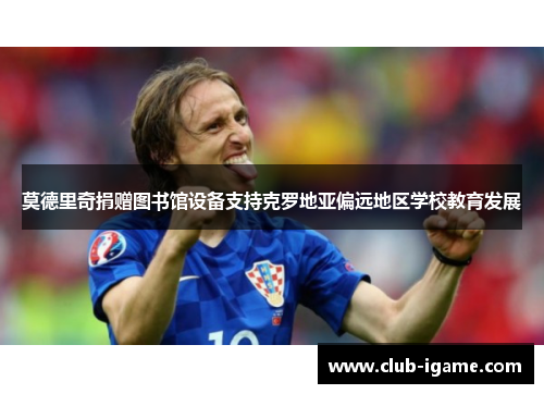 莫德里奇捐赠图书馆设备支持克罗地亚偏远地区学校教育发展