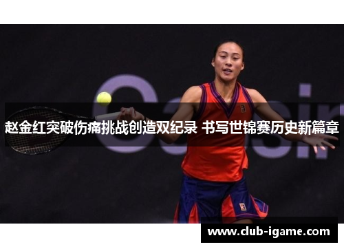 赵金红突破伤痛挑战创造双纪录 书写世锦赛历史新篇章 赵金红突破伤痛挑战创造双纪录 书写世锦赛历史新篇章