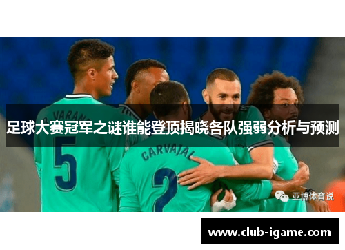 足球大赛冠军之谜谁能登顶揭晓各队强弱分析与预测