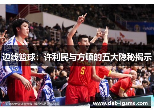 边线篮球:许利民与方硕的五大隐秘揭示 边线篮球:许利民与方硕的五大隐秘揭示