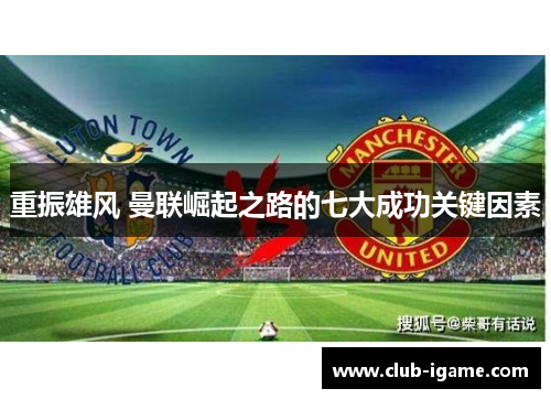 重振雄风 曼联崛起之路的七大成功关键因素 重振雄风 曼联崛起之路的七大成功关键因素