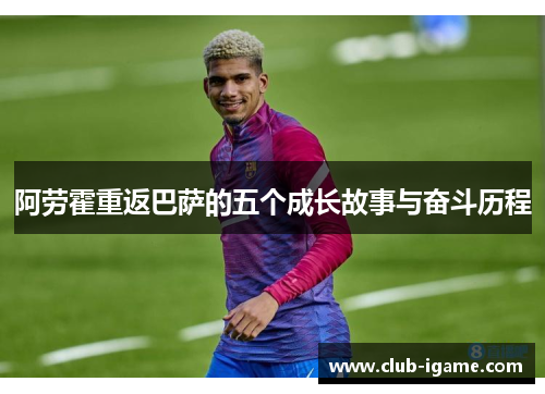 阿劳霍重返巴萨的五个成长故事与奋斗历程