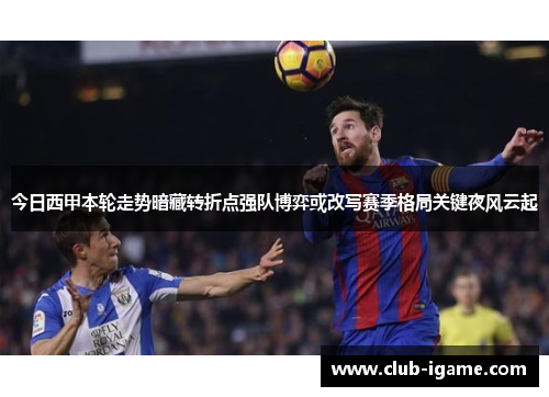 今日西甲本轮走势暗藏转折点强队博弈或改写赛季格局关键夜风云起 今日西甲本轮走势暗藏转折点强队博弈或改写赛季格局关键夜风云起