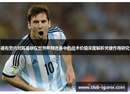 德布劳内对阵曼联在世界杯预选赛中的战术价值深度解析关键作用研究