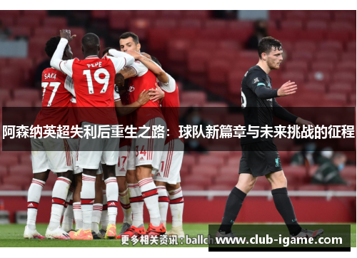 阿森纳英超失利后重生之路:球队新篇章与未来挑战的征程 阿森纳英超失利后重生之路:球队新篇章与未来挑战的征程