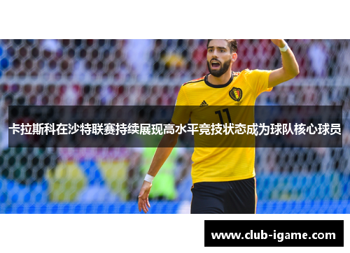 卡拉斯科在沙特联赛持续展现高水平竞技状态成为球队核心球员 卡拉斯科在沙特联赛持续展现高水平竞技状态成为球队核心球员