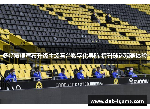 多特蒙德宣布升级主场看台数字化导航 提升球迷观赛体验 多特蒙德宣布升级主场看台数字化导航 提升球迷观赛体验