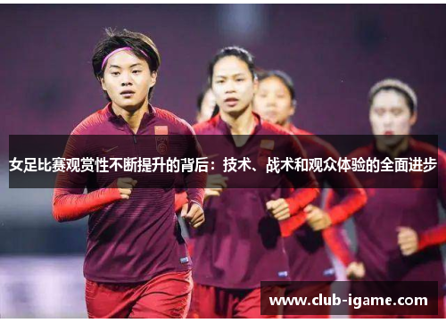 女足比赛观赏性不断提升的背后：技术、战术和观众体验的全面进步