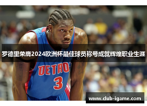 罗德里荣膺2024欧洲杯最佳球员称号成就辉煌职业生涯