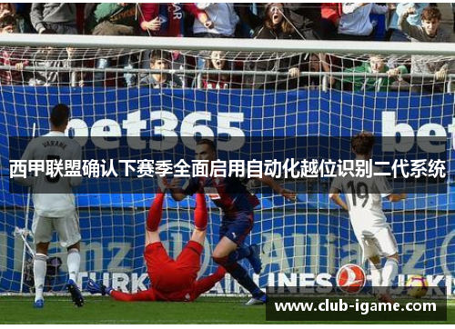 西甲联盟确认下赛季全面启用自动化越位识别二代系统 西甲联盟确认下赛季全面启用自动化越位识别二代系统