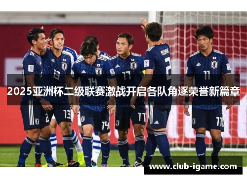 2025亚洲杯二级联赛激战开启各队角逐荣誉新篇章